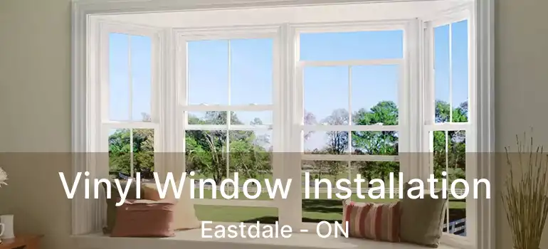 Vinyl Window Installation Eastdale - ON