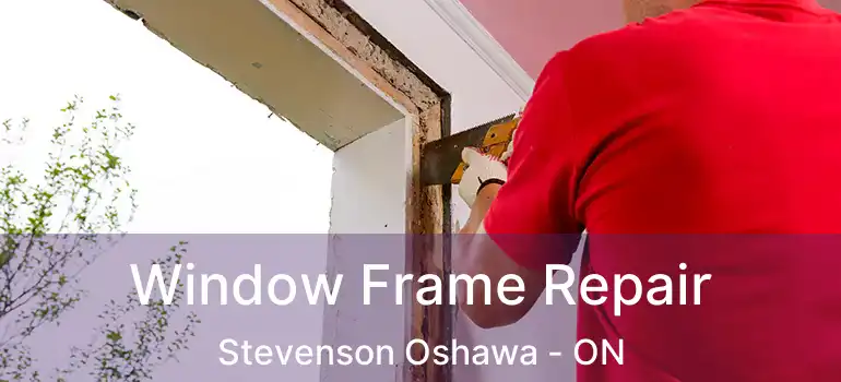 Window Frame Repair Stevenson Oshawa - ON