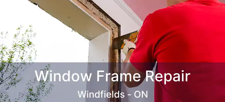 Window Frame Repair Windfields - ON