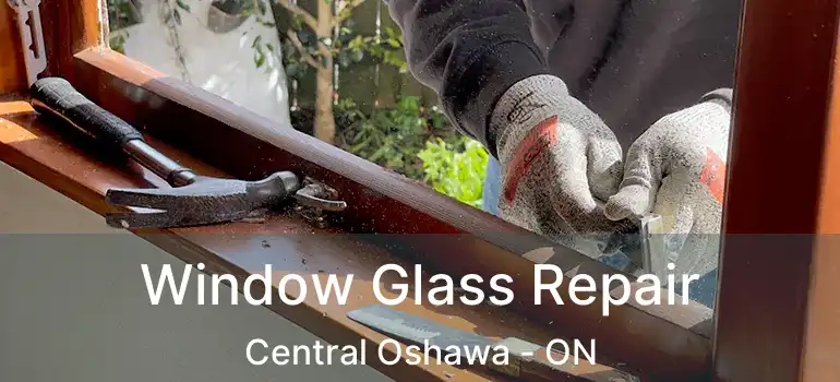 Window Glass Repair Central Oshawa - ON