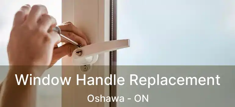 Window Handle Replacement Oshawa - ON