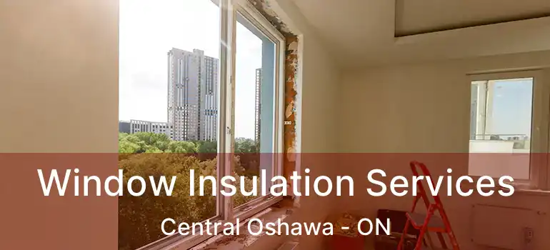 Window Insulation Services Central Oshawa - ON