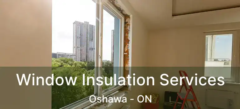 Window Insulation Services Oshawa - ON