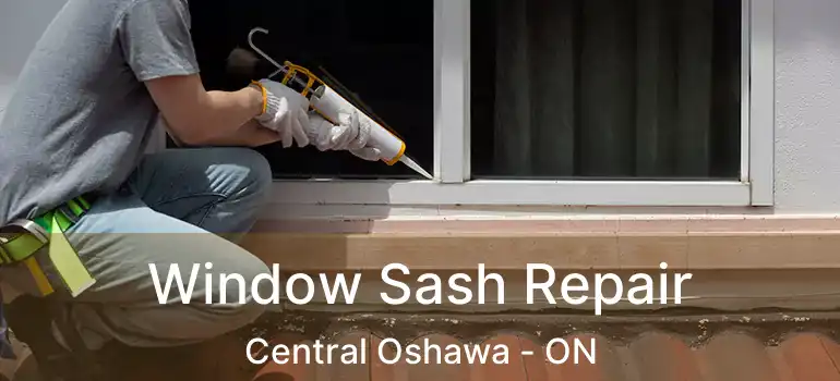Window Sash Repair Central Oshawa - ON