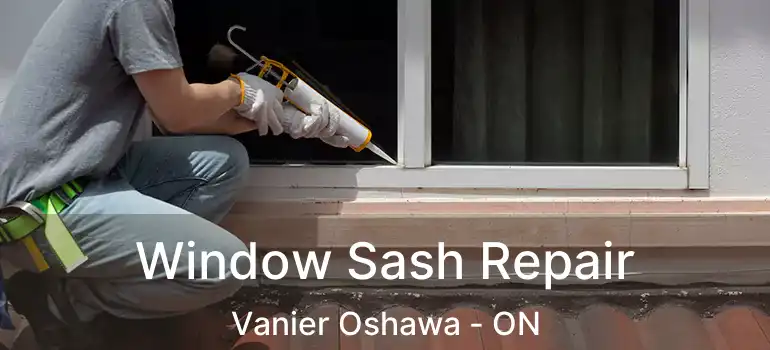 Window Sash Repair Vanier Oshawa - ON