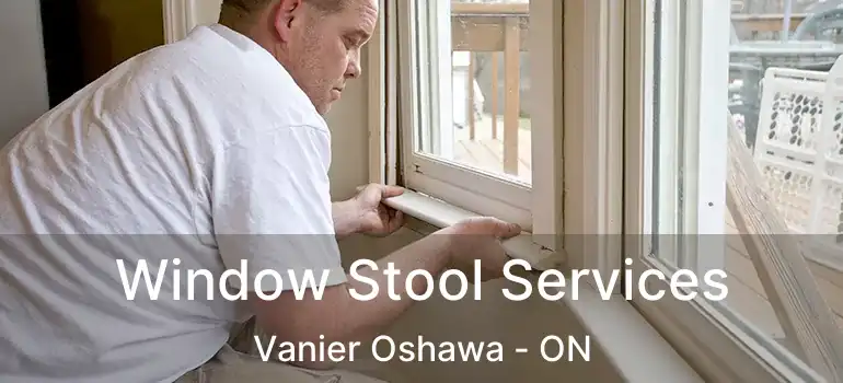 Window Stool Services Vanier Oshawa - ON