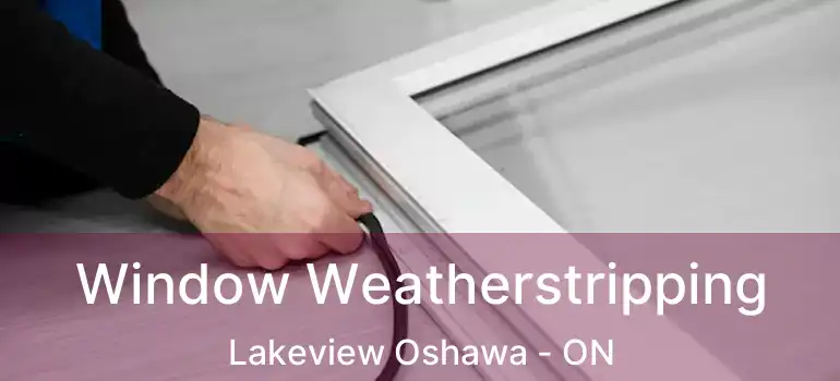 Window Weatherstripping Lakeview Oshawa - ON