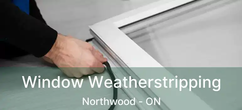 Window Weatherstripping Northwood - ON